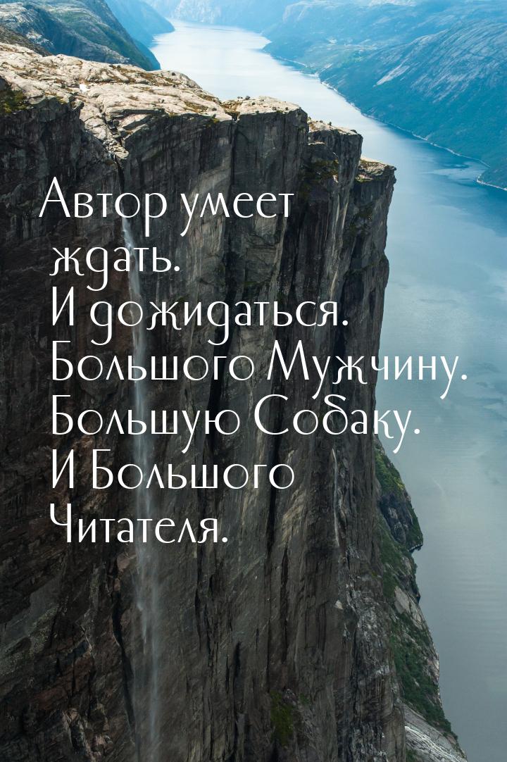 Автор умеет ждать. И дожидаться. Большого Мужчину. Большую Собаку. И Большого Читателя.