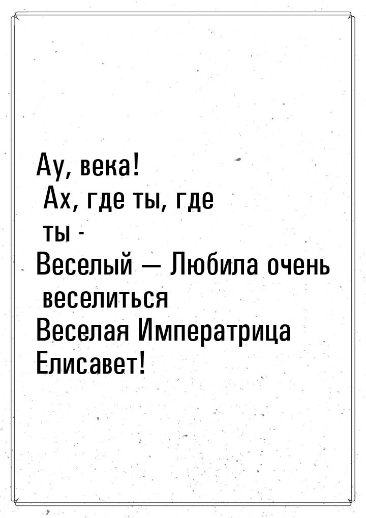 Аy, века! Ах, где ты, где ты - Веселый   Любила очень веселиться Веселая Императриц