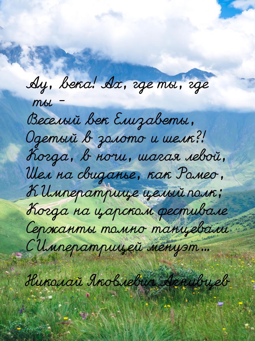 Аy, века! Ах, где ты, где ты - Веселый век Елизаветы, Одетый в золото и шелк?! Когда, в но