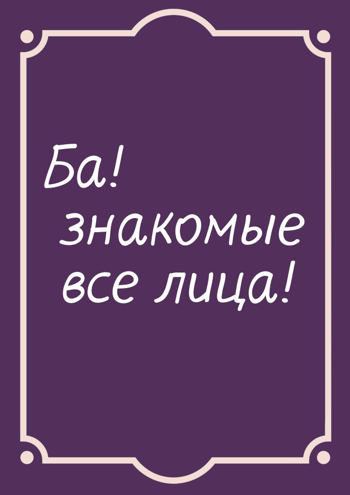 Ба! знакомые все лица!