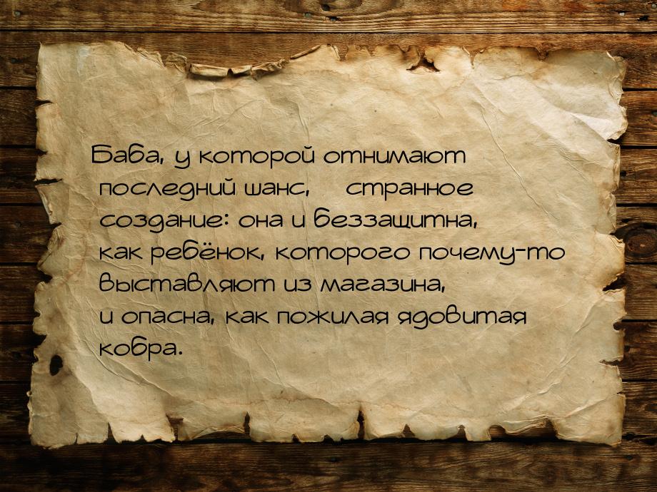 Баба, у которой отнимают последний шанс, – странное создание: она и беззащитна, как ребёно