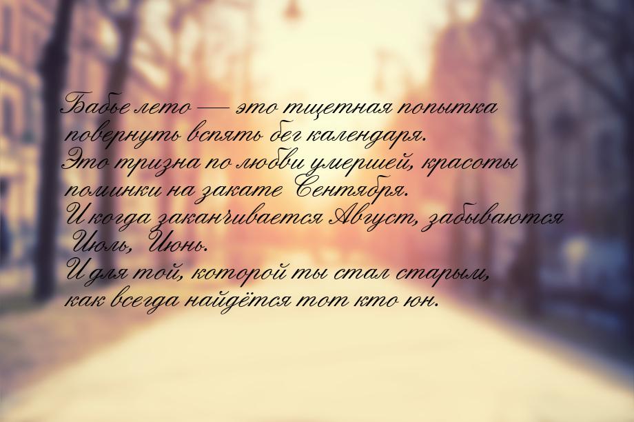 Бабье лето — это тщетная попытка повернуть вспять бег календаря. Это тризна по любви умерш