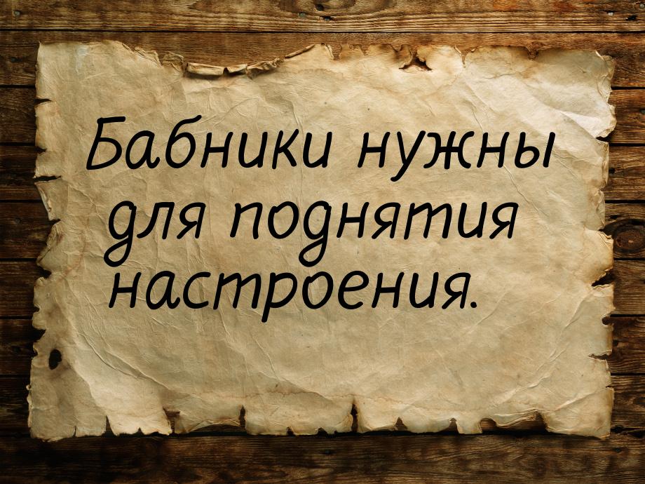 Бабники нужны для поднятия настроения.