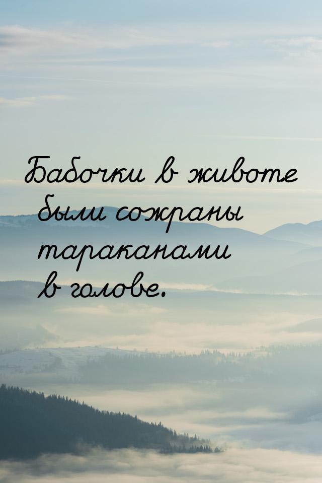 Бабочки в животе были сожраны тараканами в голове.