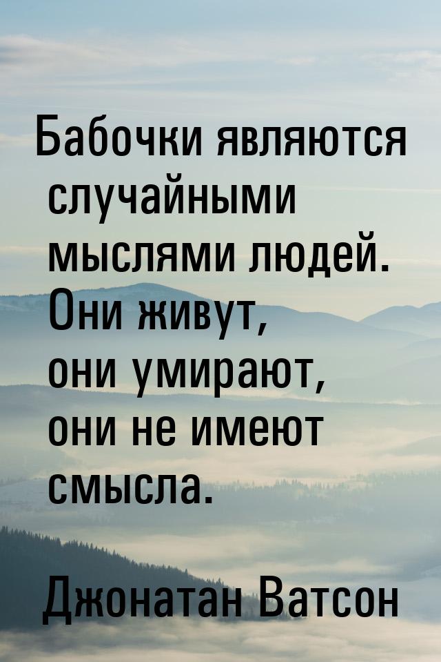 Бабочки являются случайными мыслями людей. Они живут, они умирают, они не имеют смысла.