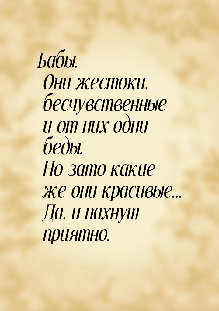 Бабы. Они жестоки, бесчувственные и от них одни беды. Но зато какие же они красивые... Да,