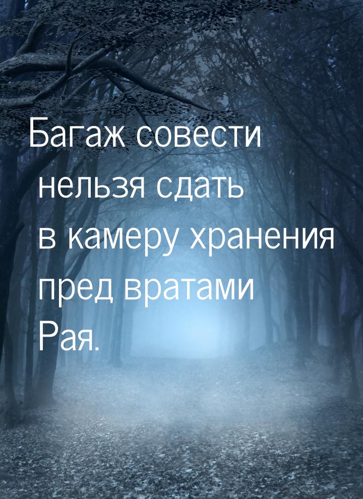 Багаж совести нельзя сдать в камеру хранения пред вратами Рая.