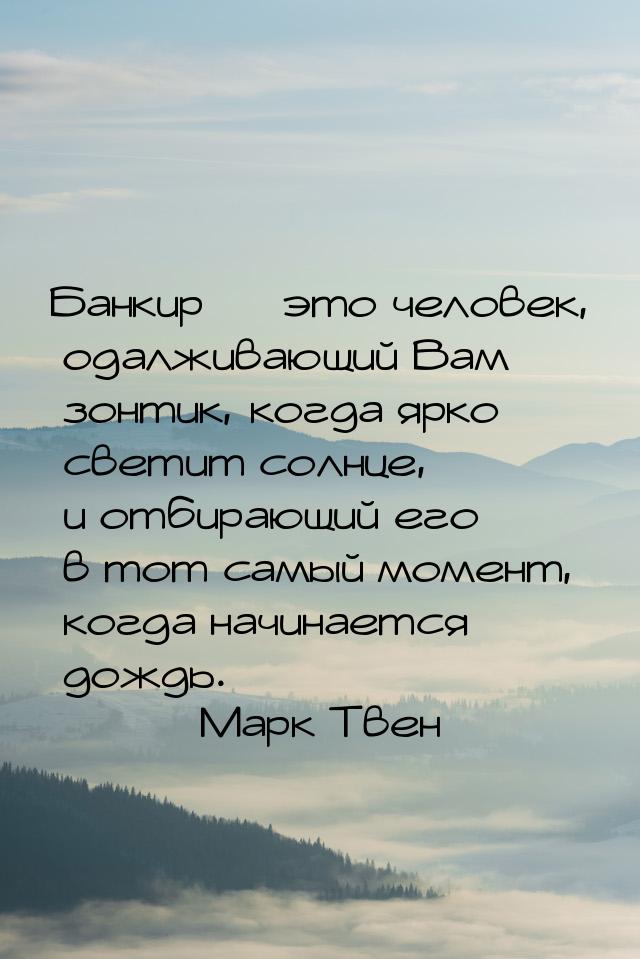 Банкир  это человек, одалживающий Вам зонтик, когда ярко светит солнце, и отбирающи