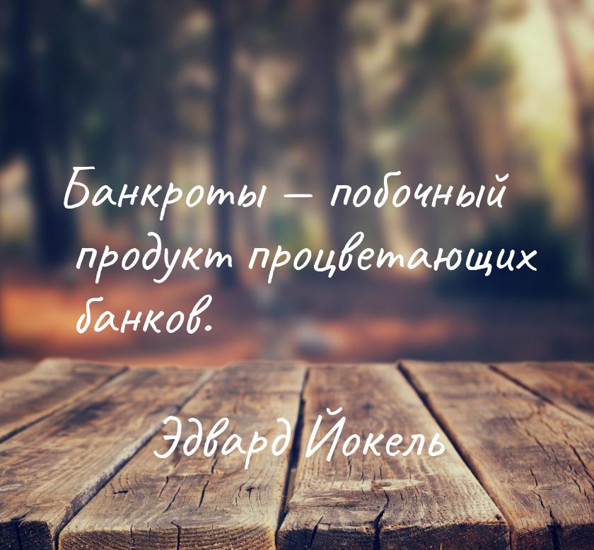 Банкроты — побочный продукт процветающих банков.