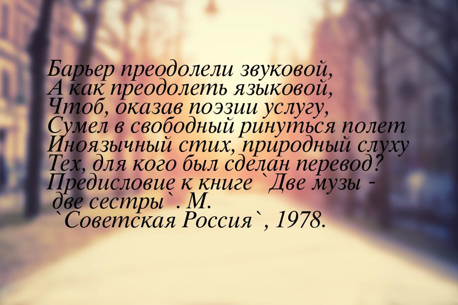 Барьер преодолели звуковой, А как преодолеть языковой, Чтоб, оказав поэзии услугу, Сумел в