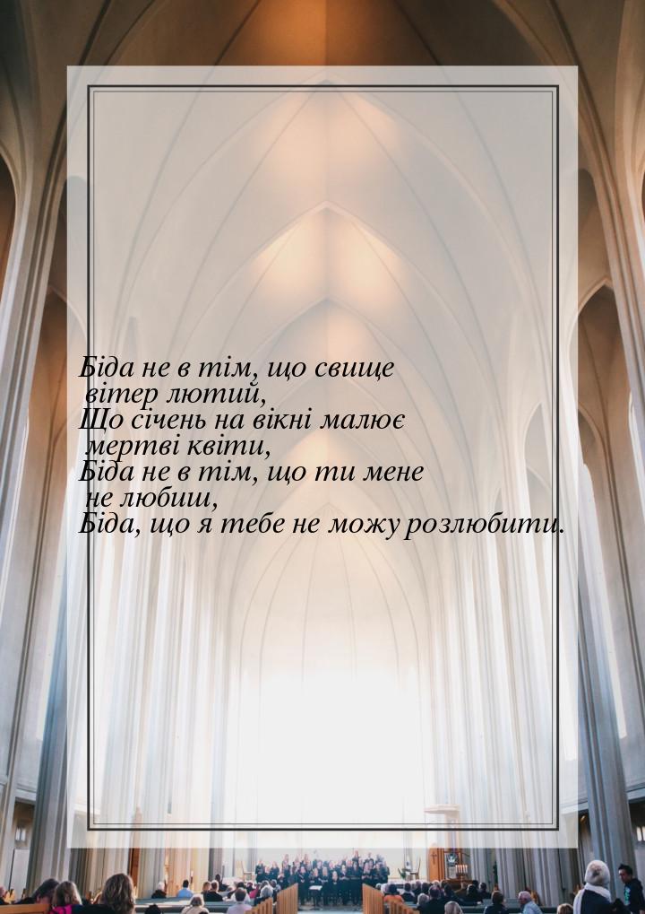 Біда не в тім, що свище вітер лютий, Що січень на вікні малює мертві квіти, Біда не в тім,