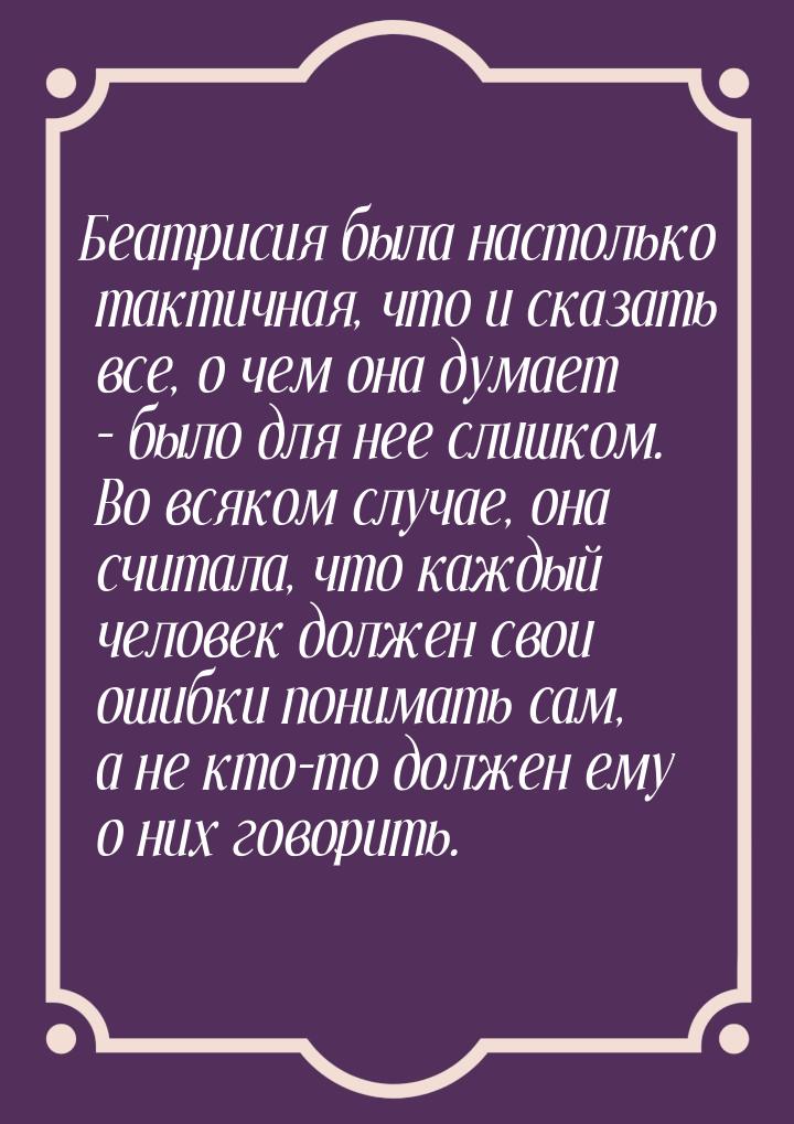 Беатрисия была настолько тактичная, что и сказать все, о чем она думает – было для нее сли