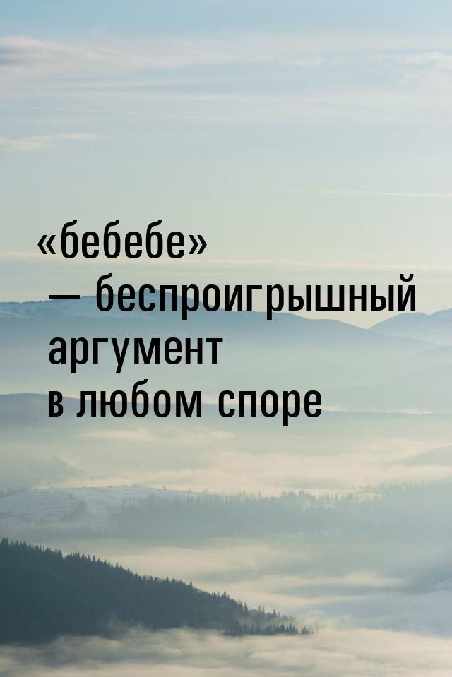 бебебе  беспроигрышный аргумент в любом споре