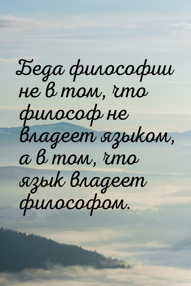 Беда философии не в том, что философ не владеет языком, а в том, что язык владеет философо