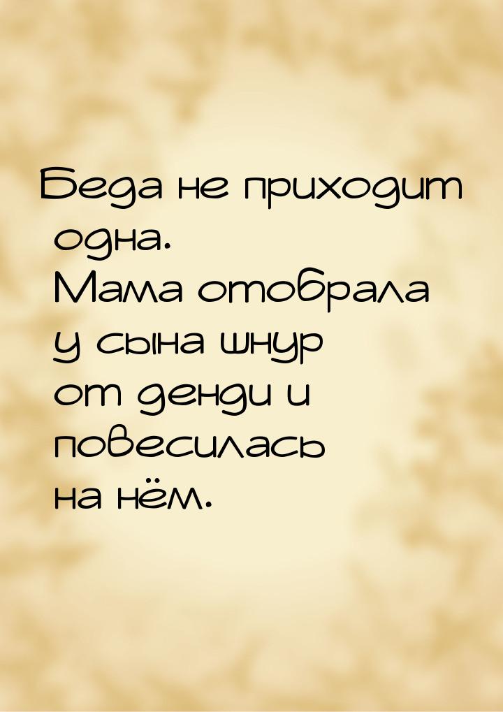 Беда не приходит одна. Мама отобрала у сына шнур от денди и повесилась на нём.