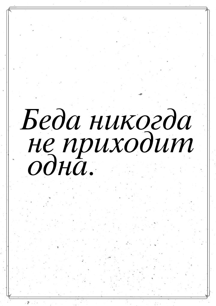 Беда никогда не приходит одна.