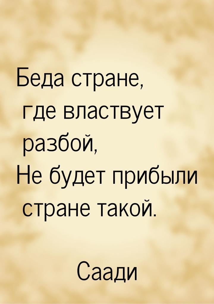 Беда стране, где властвует разбой, Не будет прибыли стране такой.