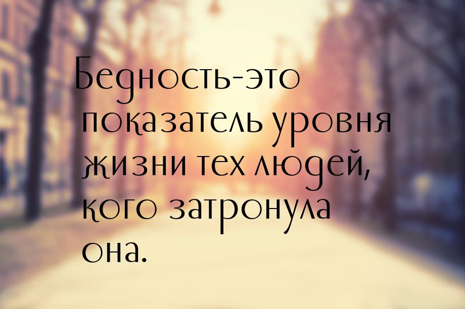 Бедность-это показатель уровня жизни тех людей, кого затронула она.