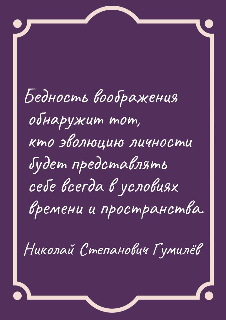 Бедность воображения обнаружит тот, кто эволюцию личности будет представлять себе всегда в