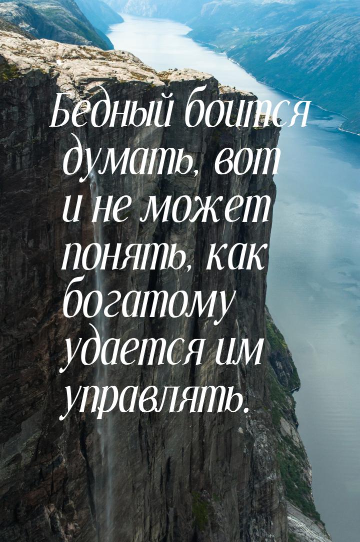 Бедный боится думать, вот и не может понять, как богатому удается им управлять.