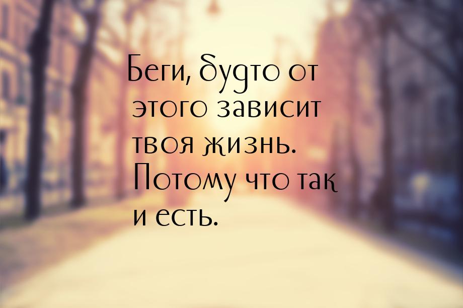 Беги, будто от этого зависит твоя жизнь. Потому что так и есть.