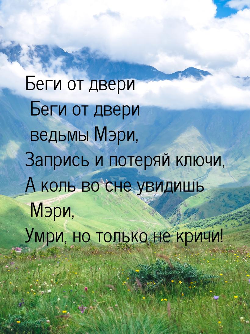 Беги от двери Беги от двери ведьмы Мэри, Запрись и потеряй ключи, А коль во сне увидишь Мэ