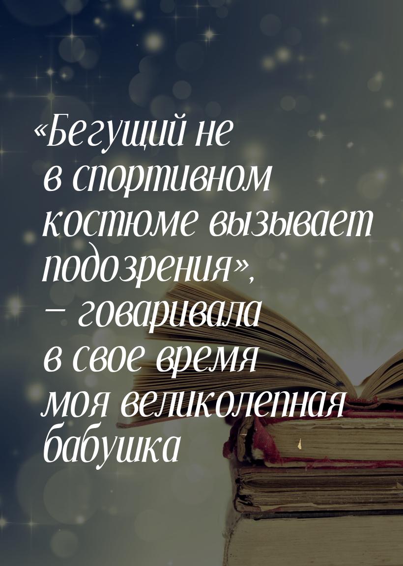 «Бегущий не в спортивном костюме вызывает подозрения», — говаривала в свое время моя велик