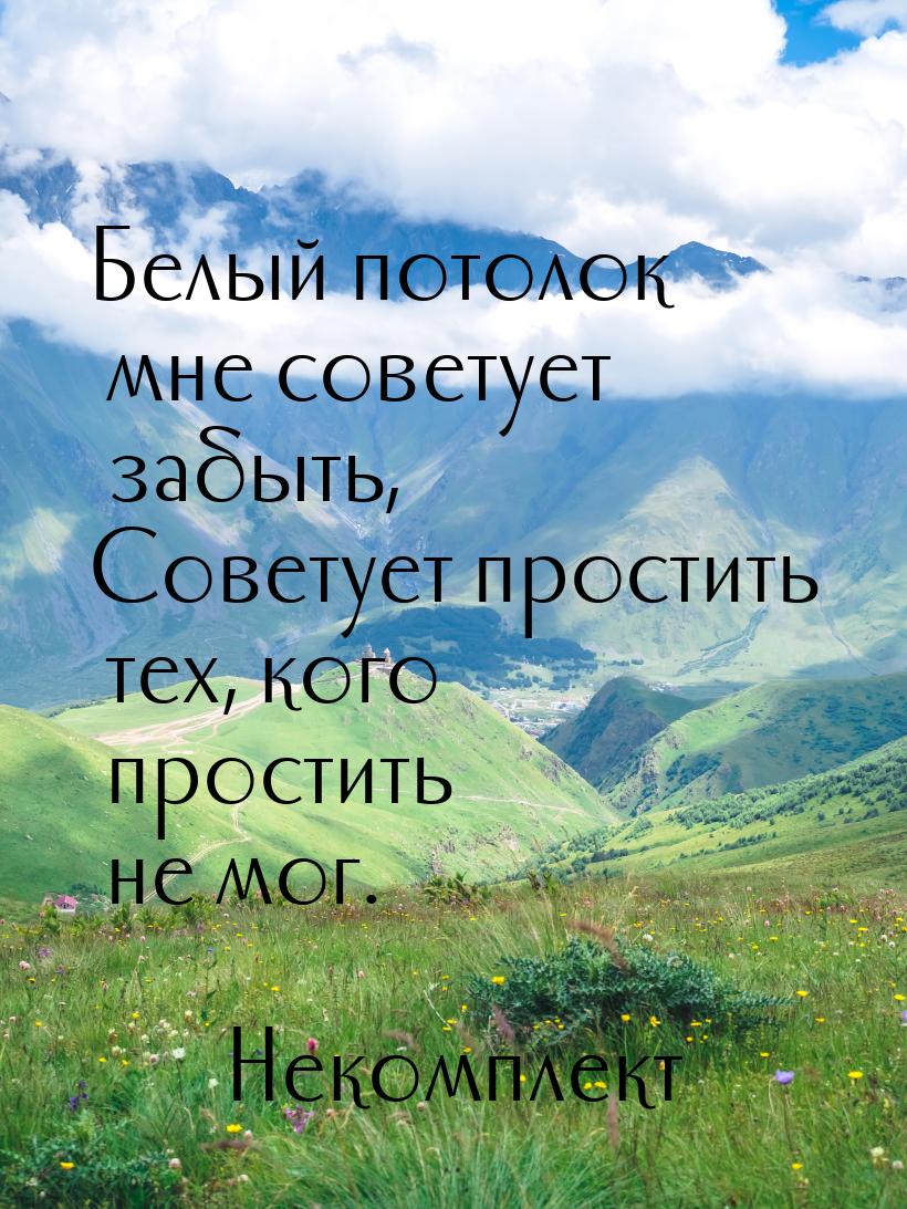 Белый потолок мне советует забыть, Советует простить тех, кого простить не мог.