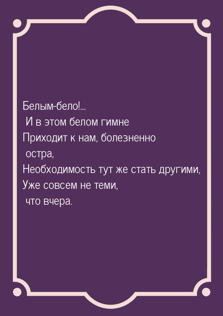 Белым-бело!... И в этом белом гимне Приходит к нам, болезненно остра, Необходимость тут же