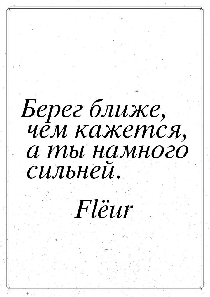 Берег ближе, чем кажется, а ты намного сильней.