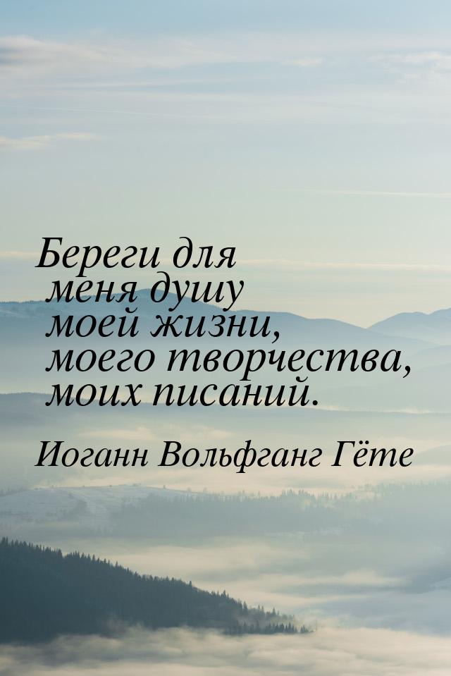 Береги для меня душу моей жизни, моего творчества, моих писаний.