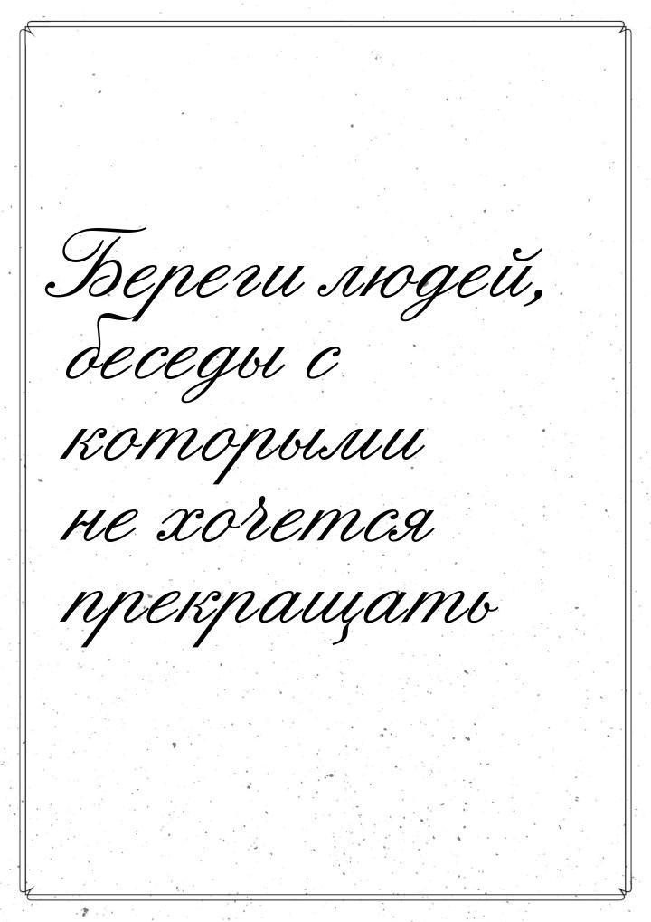 Береги людей, беседы с которыми не хочется прекращать