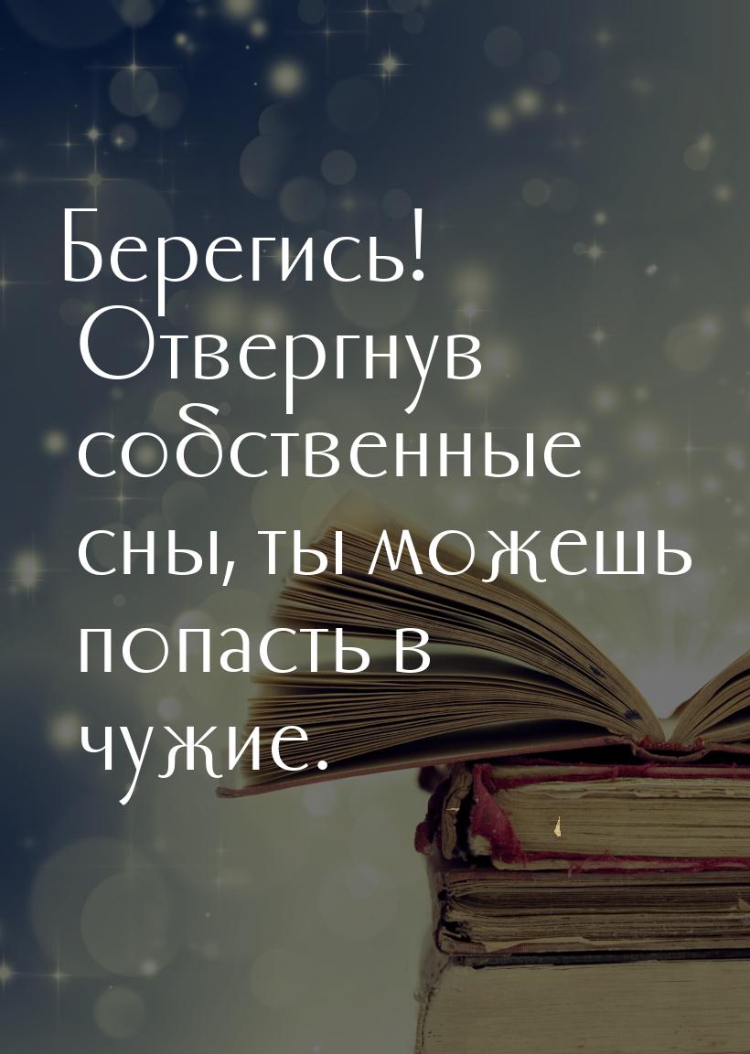 Берегись! Отвергнув собственные сны, ты можешь попасть в чужие.