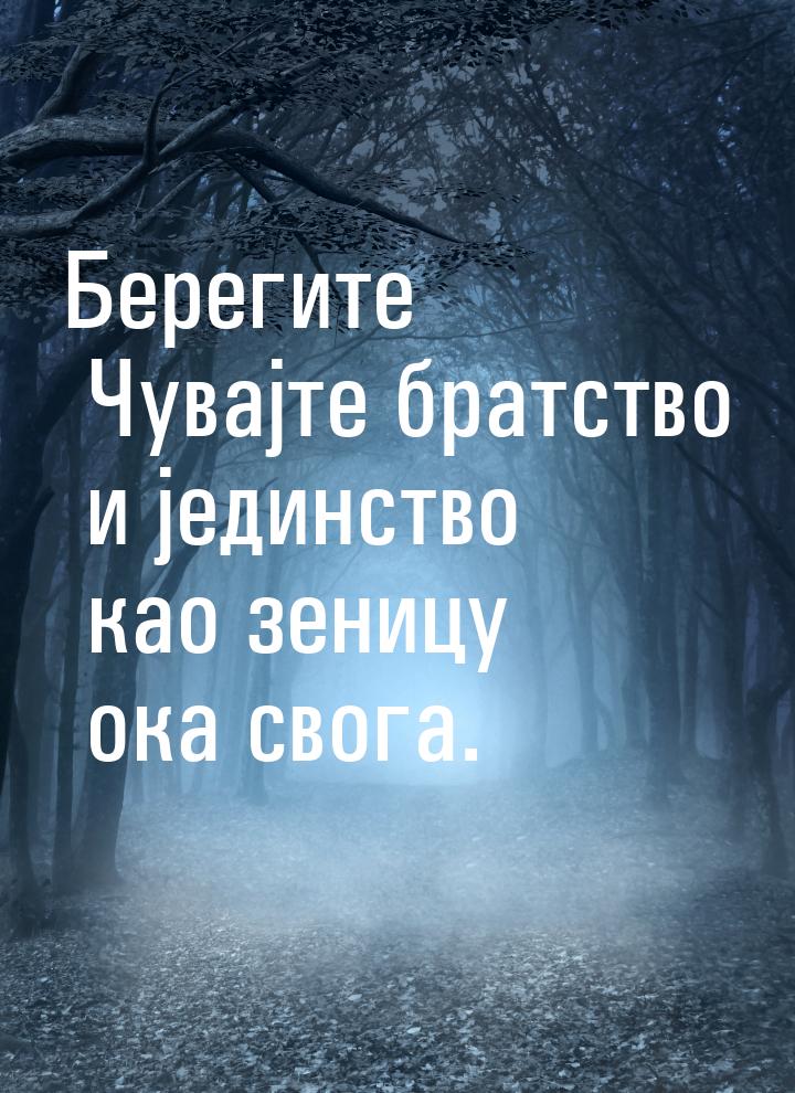 Берегите Чувајте братство и јединство као зеницу ока свога.