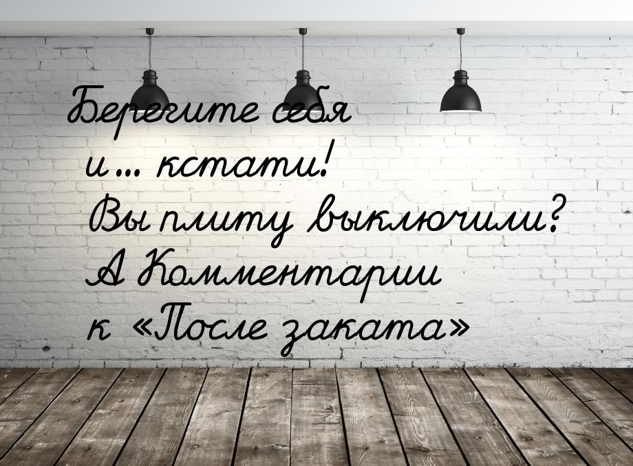 Берегите себя и… кстати! Вы плиту выключили? А Комментарии к «После заката»