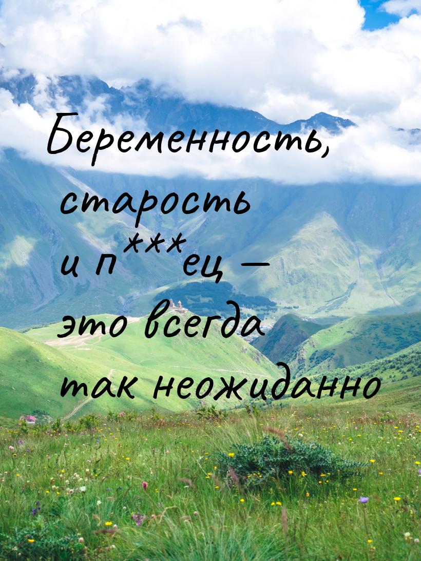 Беременность, старость и п***ец — это всегда так неожиданно