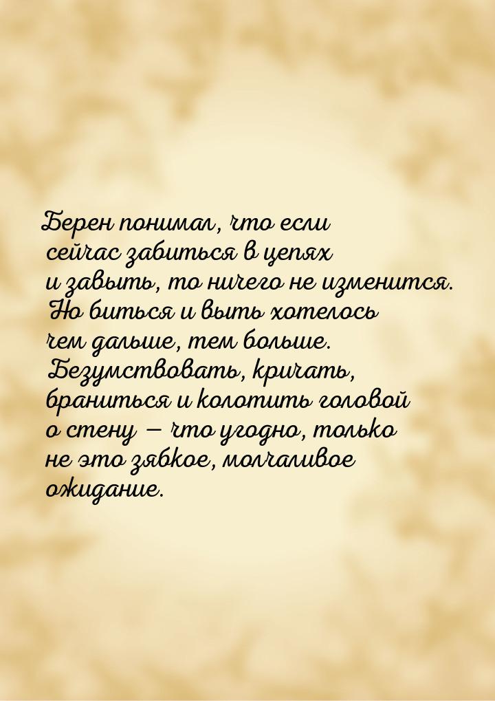 Берен понимал, что если сейчас забиться в цепях и завыть, то ничего не изменится. Но битьс