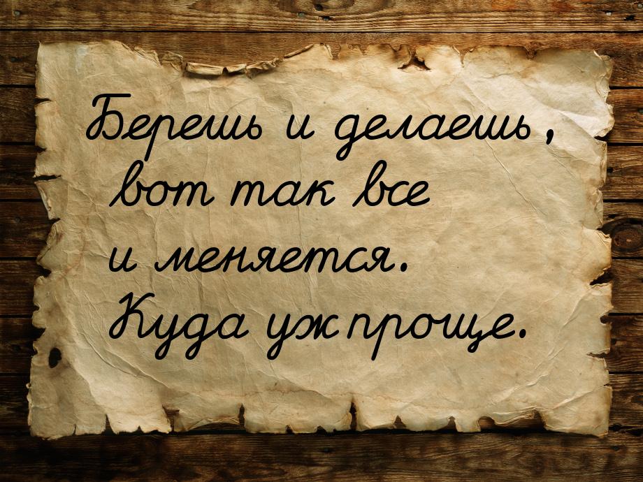 Берешь и делаешь, вот так все и меняется. Куда уж проще.