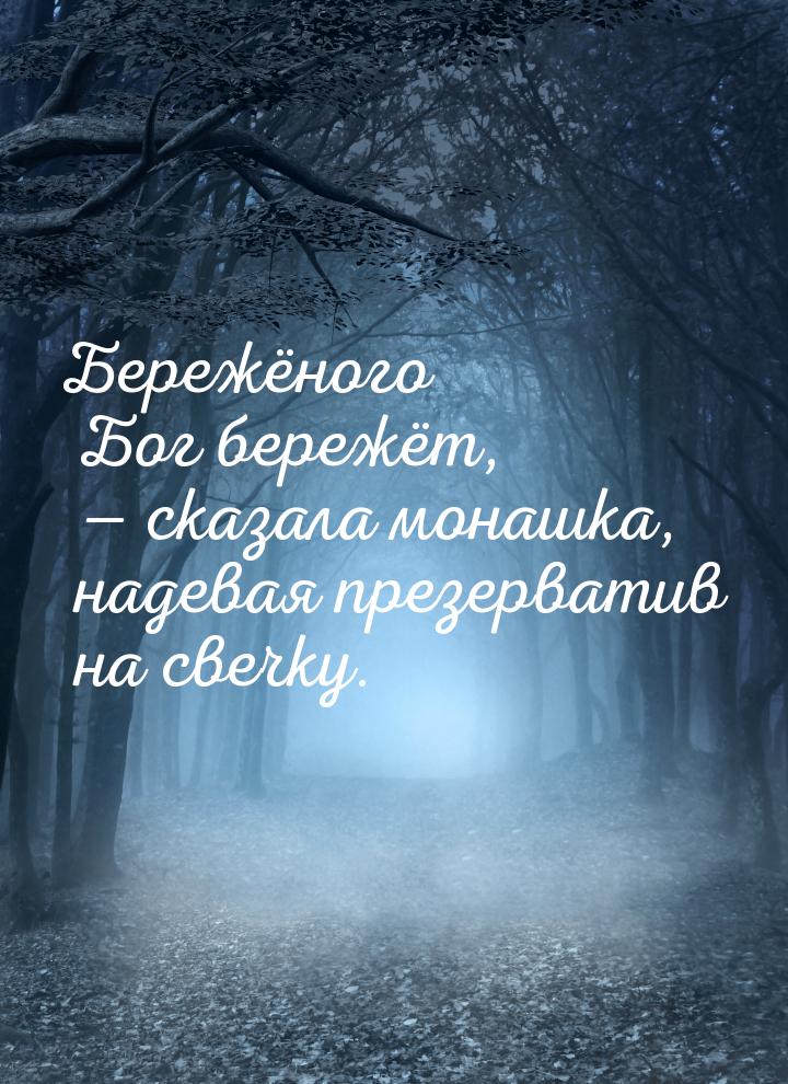 Бережёного Бог бережёт, — сказала монашка, надевая презерватив на свечку.