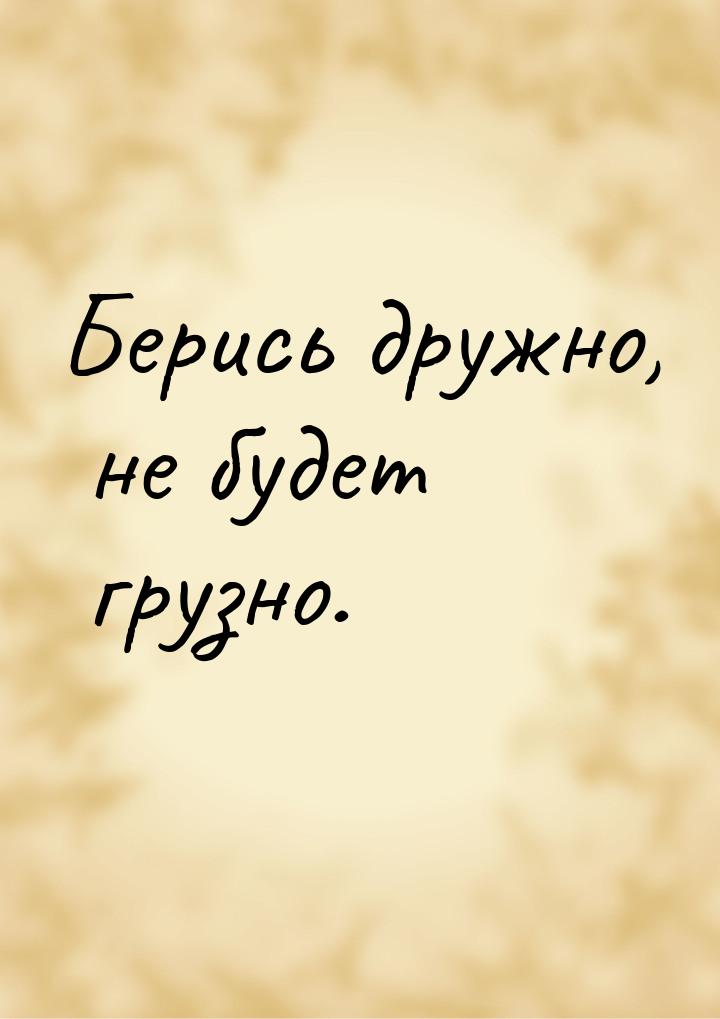 Берись дружно, не будет грузно.