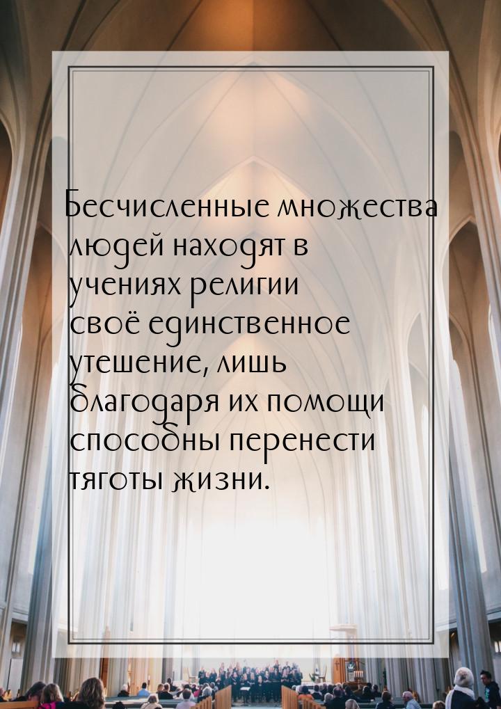 Бесчисленные множества людей находят в учениях религии своё единственное утешение, лишь бл