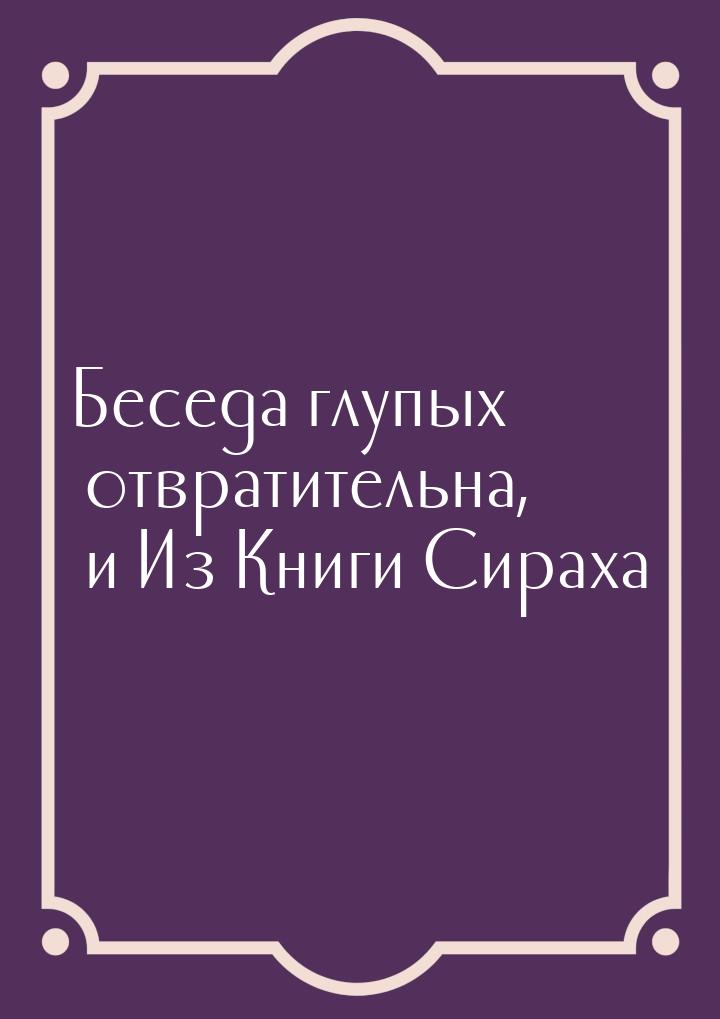 Беседа глупых отвратительна, и Из Книги Сираха