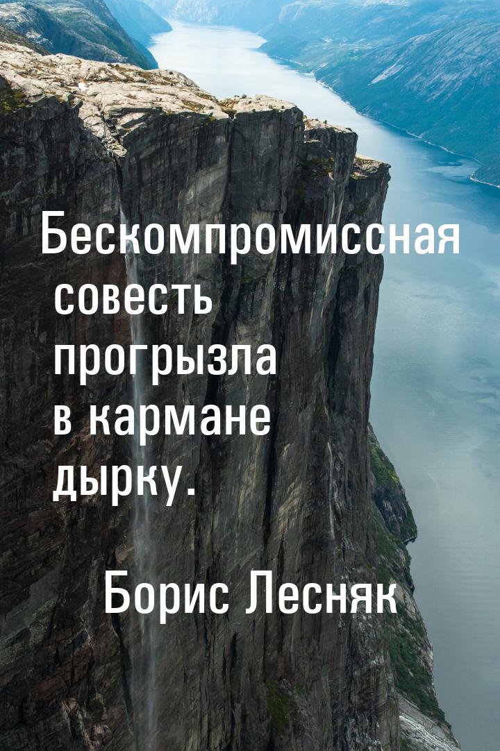 Бескомпромиссная совесть прогрызла в кармане дырку.