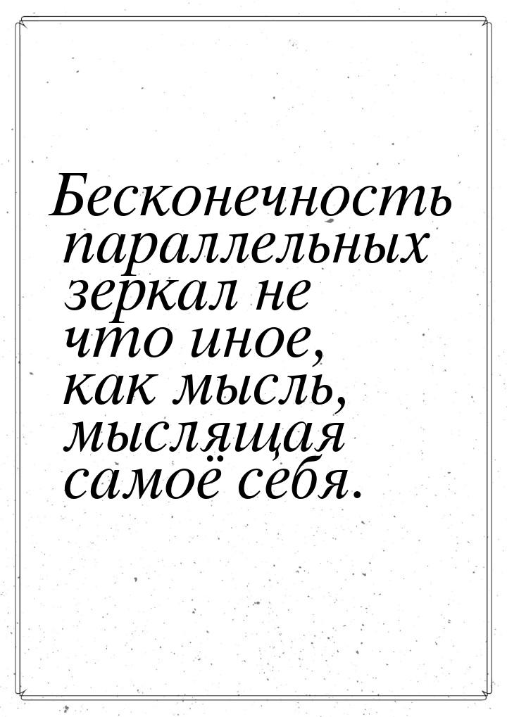 Бесконечность параллельных зеркал не что иное, как мысль, мыслящая самоё  себя.