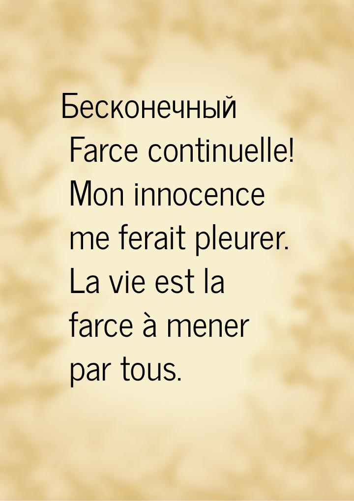 Бесконечный Farce continuelle! Mon innocence me ferait pleurer. La vie est la farce à mene