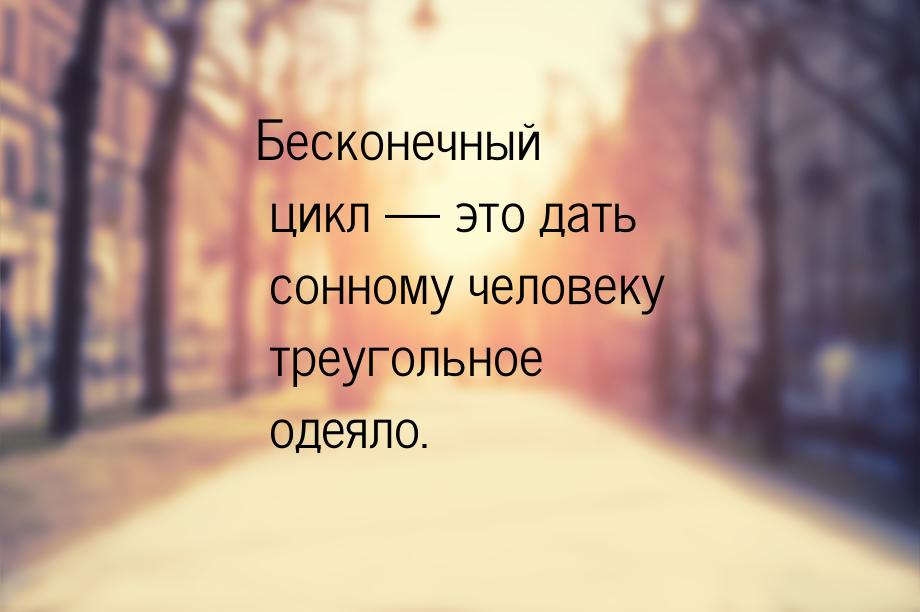 Бесконечный цикл — это дать сонному человеку треугольное одеяло.