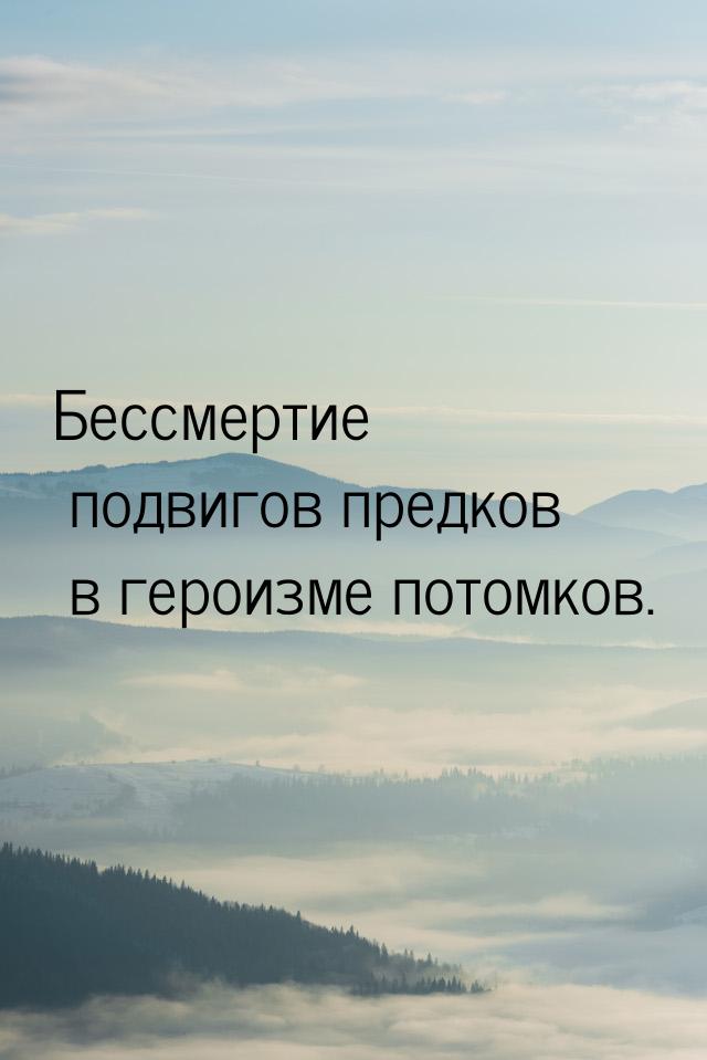 Бессмертие подвигов предков в героизме потомков.