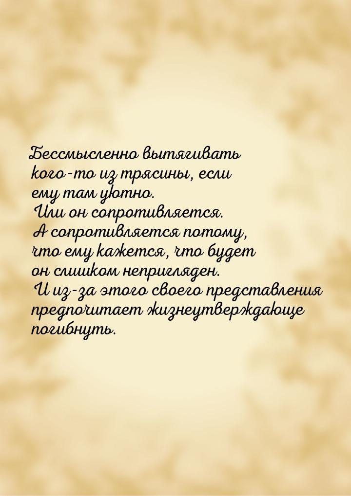 Бессмысленно вытягивать кого-то из трясины, если ему там уютно. Или он сопротивляется. А с