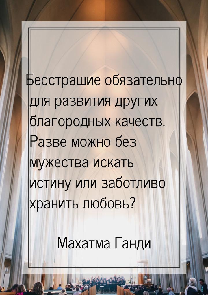 Бесстрашие обязательно для развития других благородных качеств. Разве можно без мужества и