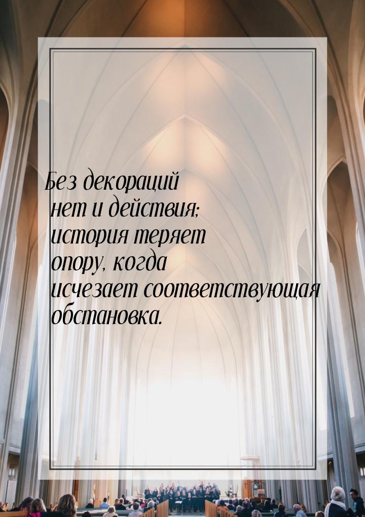 Без декораций нет и действия; история теряет опору, когда исчезает соответствующая обстано